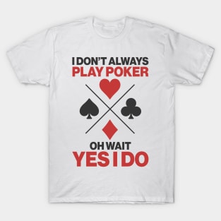 I Don’t Always Play Poker Oh Wait Yes I Do T-Shirt